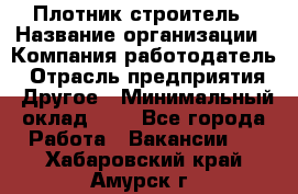 Плотник-строитель › Название организации ­ Компания-работодатель › Отрасль предприятия ­ Другое › Минимальный оклад ­ 1 - Все города Работа » Вакансии   . Хабаровский край,Амурск г.